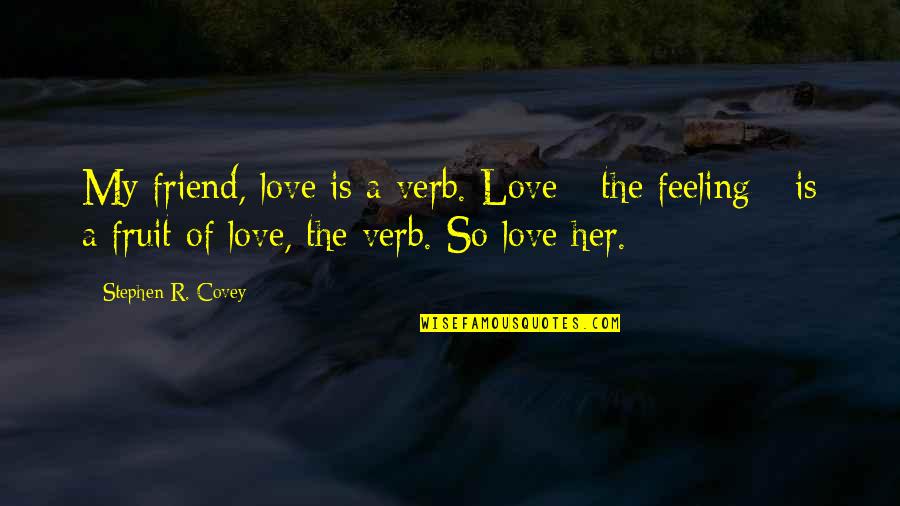 Feeling Of Quotes By Stephen R. Covey: My friend, love is a verb. Love -