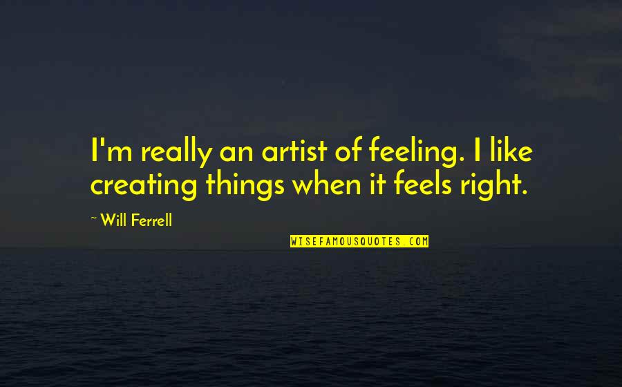 Feeling Of Quotes By Will Ferrell: I'm really an artist of feeling. I like