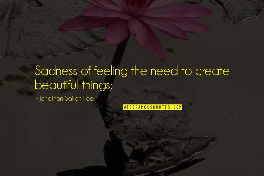 Feeling Of Sadness Quotes By Jonathan Safran Foer: Sadness of feeling the need to create beautiful