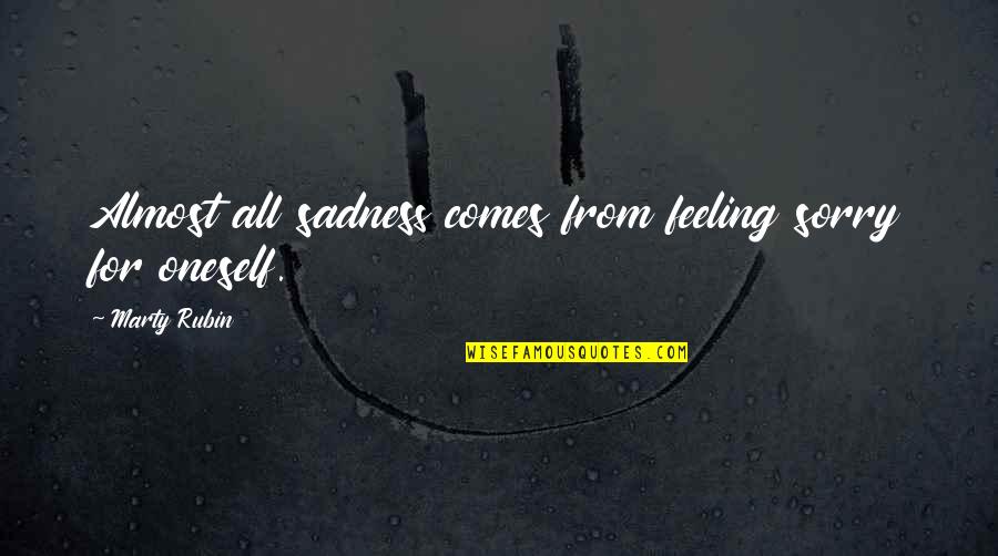 Feeling Of Sadness Quotes By Marty Rubin: Almost all sadness comes from feeling sorry for