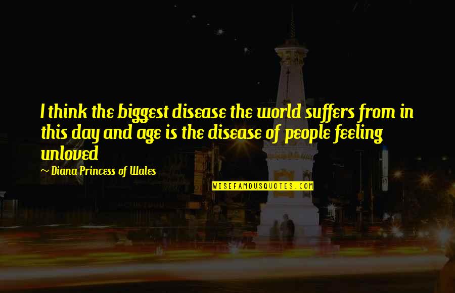 Feeling Of Unloved Quotes By Diana Princess Of Wales: I think the biggest disease the world suffers