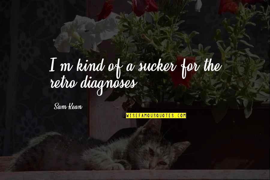Feeling Of Unwanted Quotes By Sam Kean: I'm kind of a sucker for the retro-diagnoses.