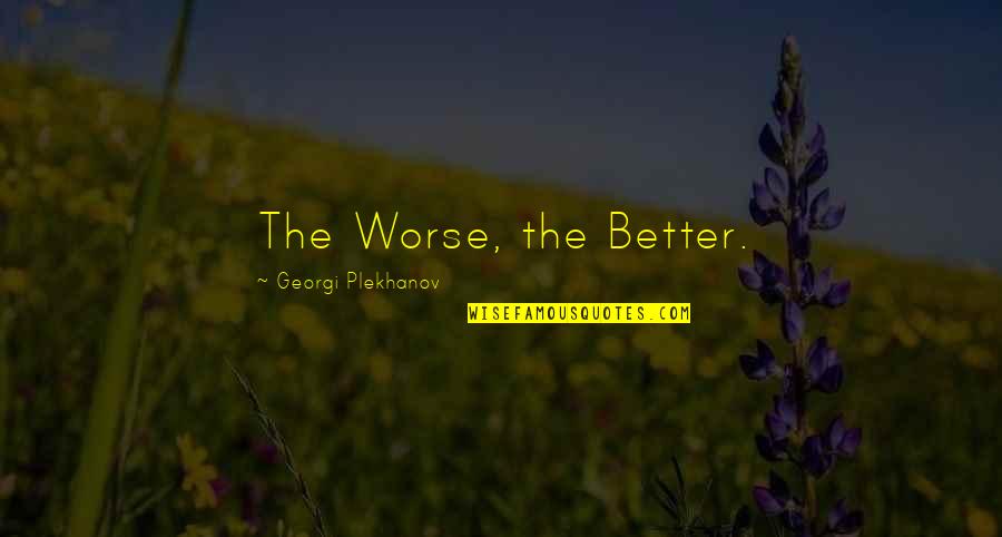 Feeling Of Worthlessness Quotes By Georgi Plekhanov: The Worse, the Better. Feeling Of Worthlessness Quotes By Georgi Plekhanov: The Worse, the Better.