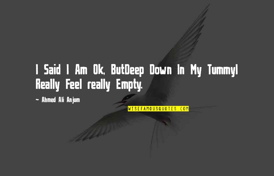Feeling Ok Quotes By Ahmed Ali Anjum: I Said I Am Ok, ButDeep Down In