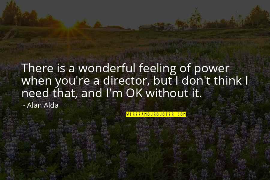 Feeling Ok Quotes By Alan Alda: There is a wonderful feeling of power when