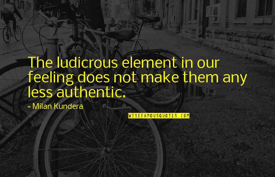 Feeling Ok Quotes By Milan Kundera: The ludicrous element in our feeling does not