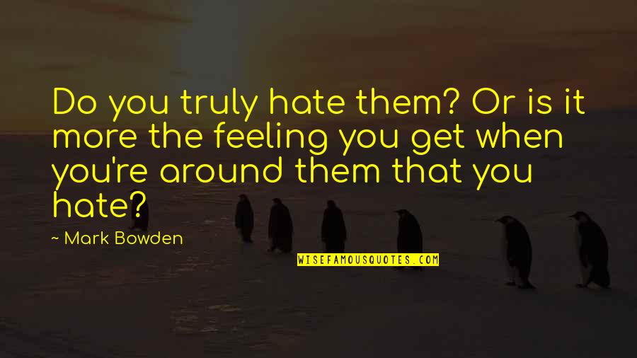 Feeling Okay Quotes By Mark Bowden: Do you truly hate them? Or is it