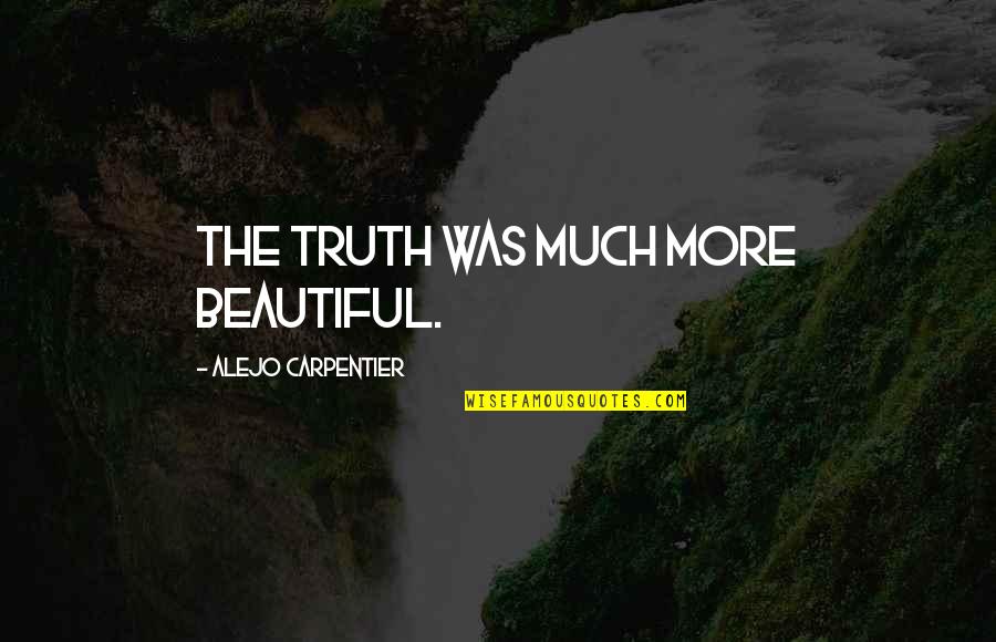 Feeling On Top Of The World Quotes By Alejo Carpentier: The truth was much more beautiful. Feeling On Top Of The World Quotes By Alejo Carpentier: The truth was much more beautiful.