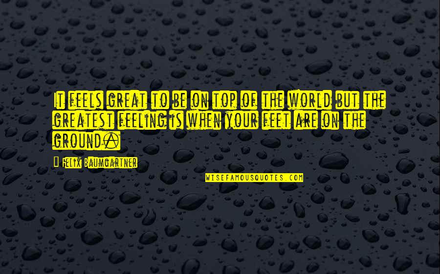 Feeling On Top Of The World Quotes By Felix Baumgartner: It feels great to be on top of