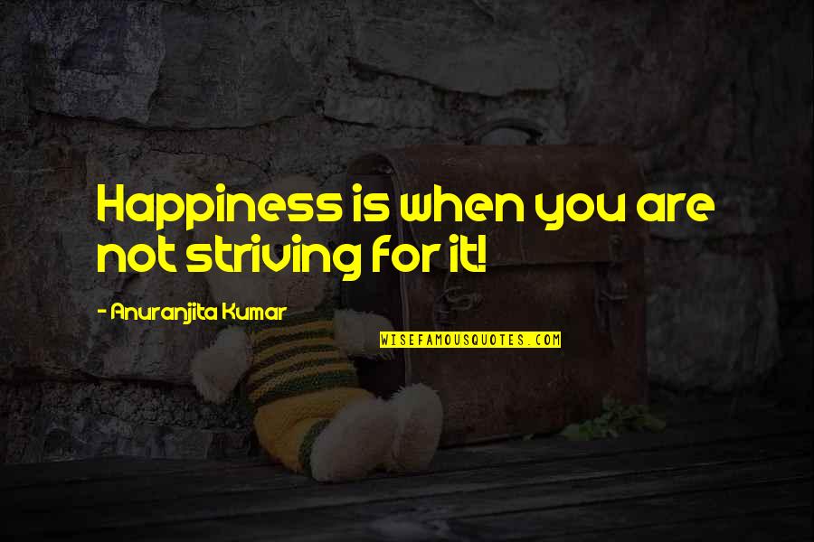 Feeling Optimistic Quotes By Anuranjita Kumar: Happiness is when you are not striving for Feeling Optimistic Quotes By Anuranjita Kumar: Happiness is when you are not striving for