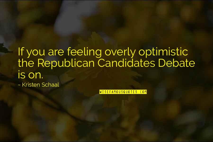 Feeling Optimistic Quotes By Kristen Schaal: If you are feeling overly optimistic the Republican