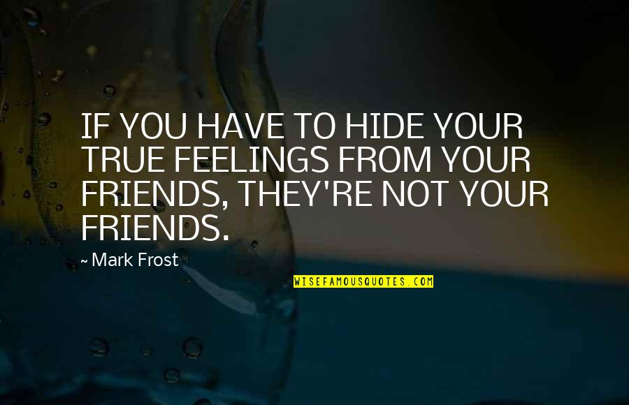 Feeling Ostracized Quotes By Mark Frost: IF YOU HAVE TO HIDE YOUR TRUE FEELINGS