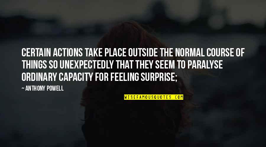 Feeling Out Of Place Quotes By Anthony Powell: Certain actions take place outside the normal course Feeling Out Of Place Quotes By Anthony Powell: Certain actions take place outside the normal course