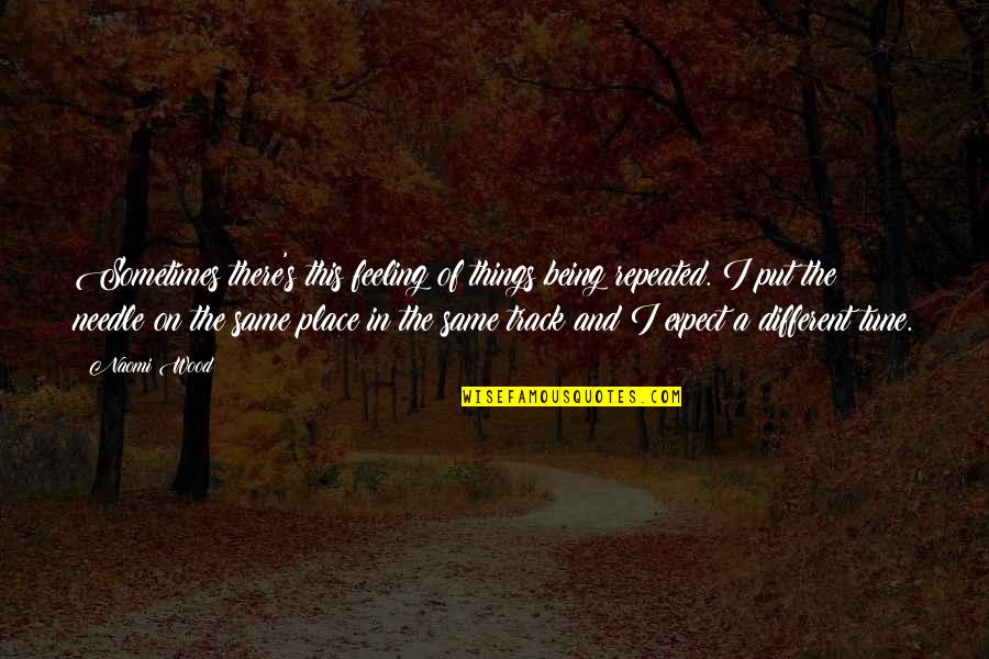 Feeling Out Of Place Quotes By Naomi Wood: Sometimes there's this feeling of things being repeated. Feeling Out Of Place Quotes By Naomi Wood: Sometimes there's this feeling of things being repeated.