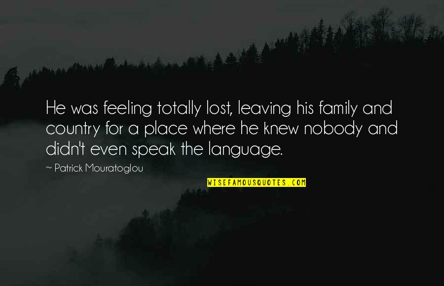 Feeling Out Of Place Quotes By Patrick Mouratoglou: He was feeling totally lost, leaving his family Feeling Out Of Place Quotes By Patrick Mouratoglou: He was feeling totally lost, leaving his family