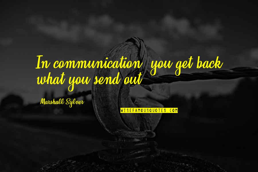 Feeling Out Of Place With Friends Quotes By Marshall Sylver: In communication, you get back what you send Feeling Out Of Place With Friends Quotes By Marshall Sylver: In communication, you get back what you send