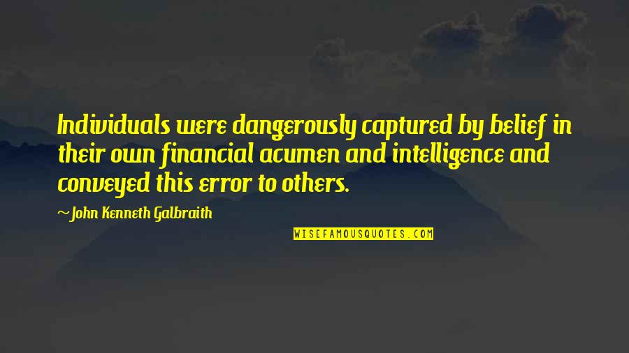 Feeling Over The Moon Quotes By John Kenneth Galbraith: Individuals were dangerously captured by belief in their Feeling Over The Moon Quotes By John Kenneth Galbraith: Individuals were dangerously captured by belief in their
