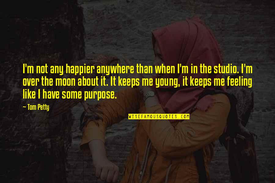 Feeling Over The Moon Quotes By Tom Petty: I'm not any happier anywhere than when I'm