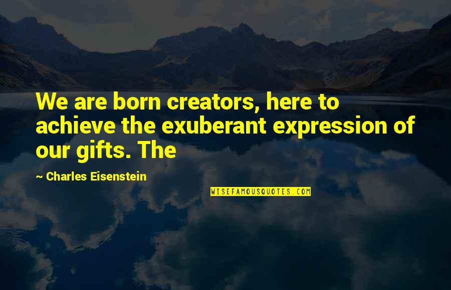 Feeling Overloaded Quotes By Charles Eisenstein: We are born creators, here to achieve the Feeling Overloaded Quotes By Charles Eisenstein: We are born creators, here to achieve the