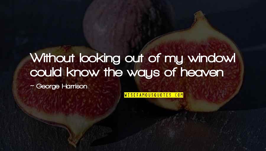 Feeling Overwhelmed Inspirational Quotes By George Harrison: Without looking out of my windowI could know Feeling Overwhelmed Inspirational Quotes By George Harrison: Without looking out of my windowI could know