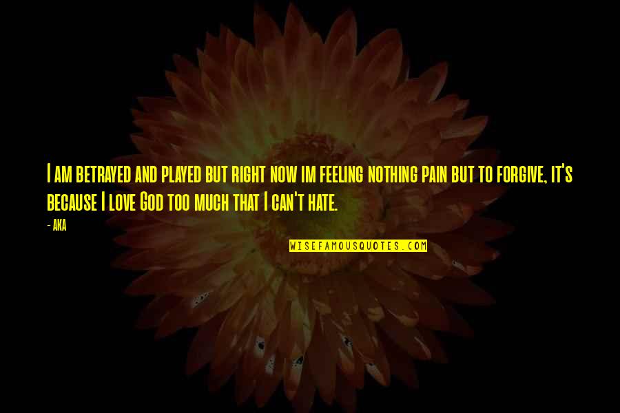 Feeling Pain In Love Quotes By AKA: I am betrayed and played but right now