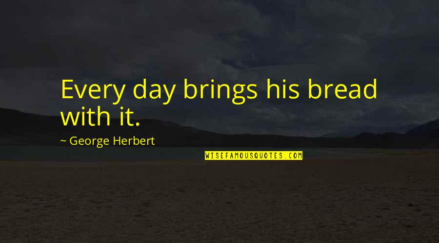 Feeling Pain In Love Quotes By George Herbert: Every day brings his bread with it.