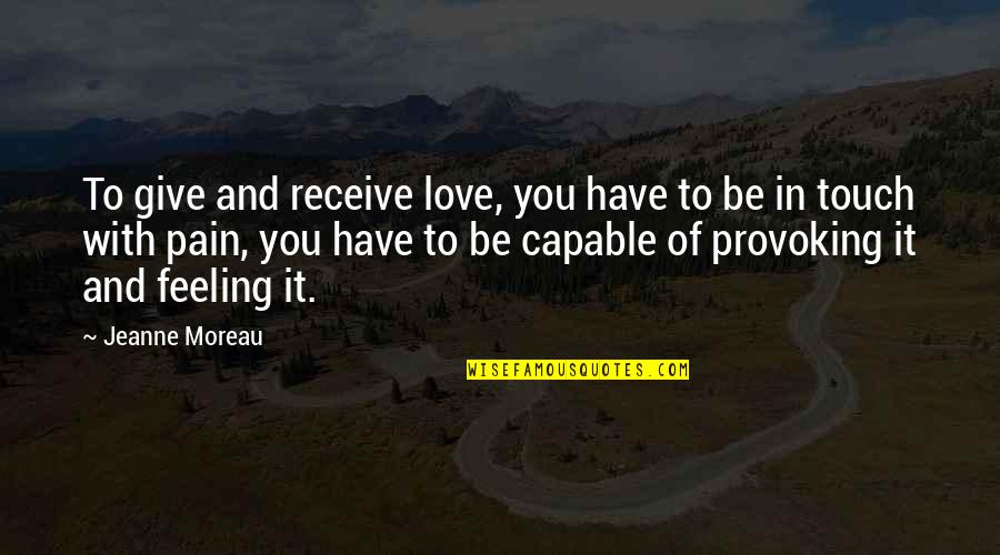 Feeling Pain In Love Quotes By Jeanne Moreau: To give and receive love, you have to