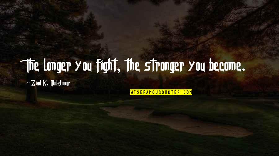 Feeling Pain In Love Quotes By Ziad K. Abdelnour: The longer you fight, the stronger you become.