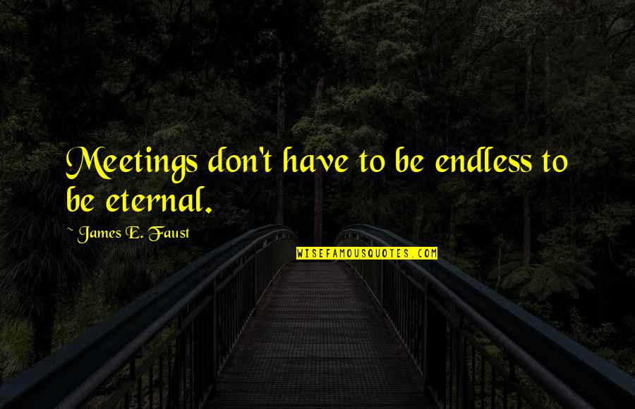 Feeling Pain Of Others Quotes By James E. Faust: Meetings don't have to be endless to be