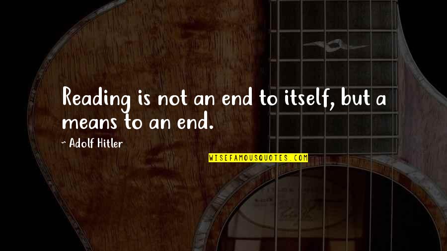 Feeling Pissed Quotes By Adolf Hitler: Reading is not an end to itself, but