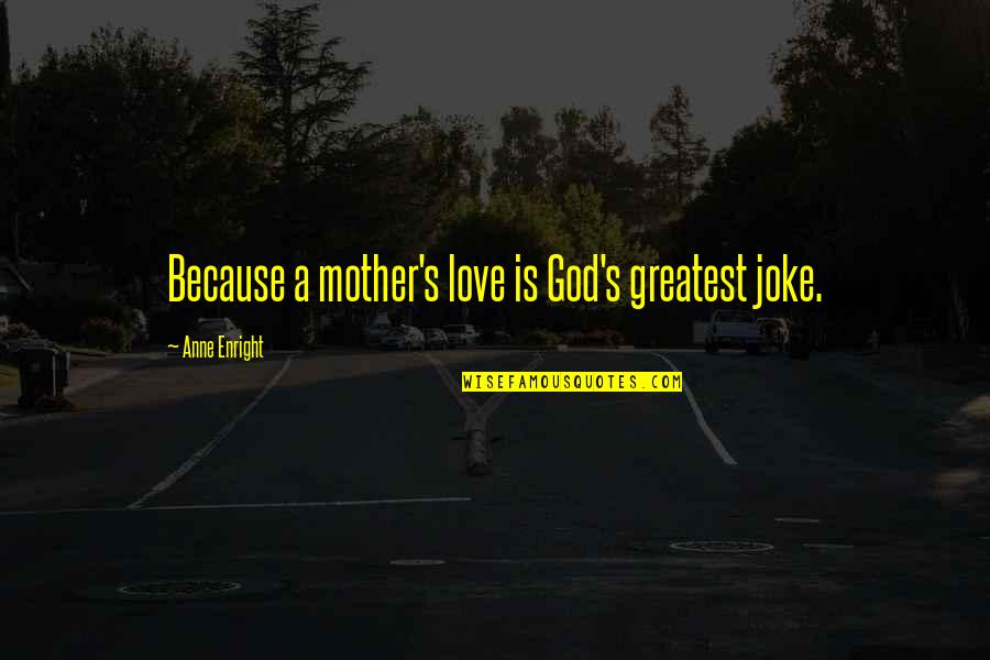 Feeling Pissed Quotes By Anne Enright: Because a mother's love is God's greatest joke.
