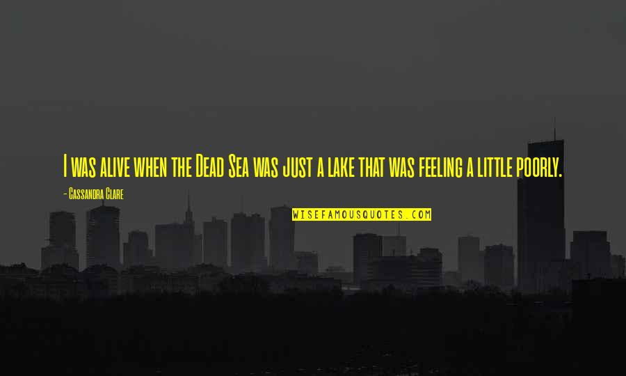 Feeling Poorly Quotes By Cassandra Clare: I was alive when the Dead Sea was