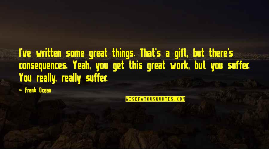 Feeling Poorly Quotes By Frank Ocean: I've written some great things. That's a gift, Feeling Poorly Quotes By Frank Ocean: I've written some great things. That's a gift,