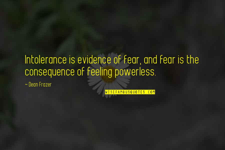 Feeling Powerless Quotes By Dean Frazer: Intolerance is evidence of fear, and fear is