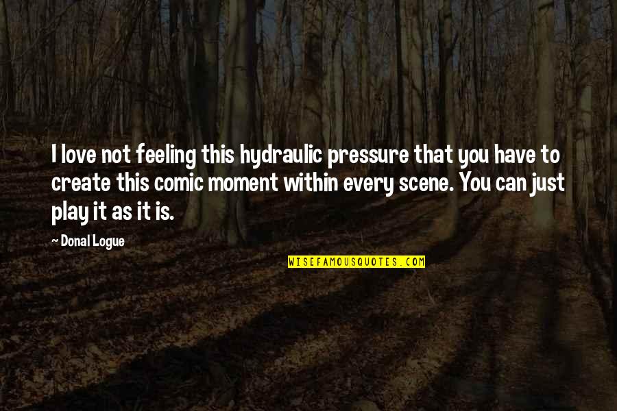 Feeling Pressure Quotes By Donal Logue: I love not feeling this hydraulic pressure that Feeling Pressure Quotes By Donal Logue: I love not feeling this hydraulic pressure that