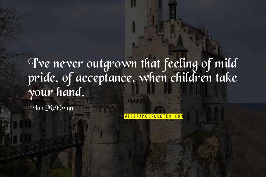 Feeling Pride Quotes By Ian McEwan: I've never outgrown that feeling of mild pride,