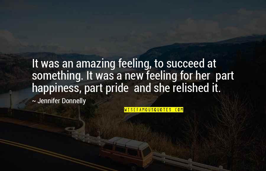 Feeling Pride Quotes By Jennifer Donnelly: It was an amazing feeling, to succeed at