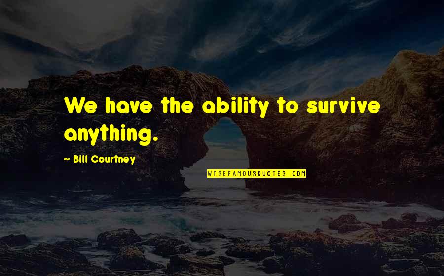 Feeling Princess Quotes By Bill Courtney: We have the ability to survive anything. Feeling Princess Quotes By Bill Courtney: We have the ability to survive anything.