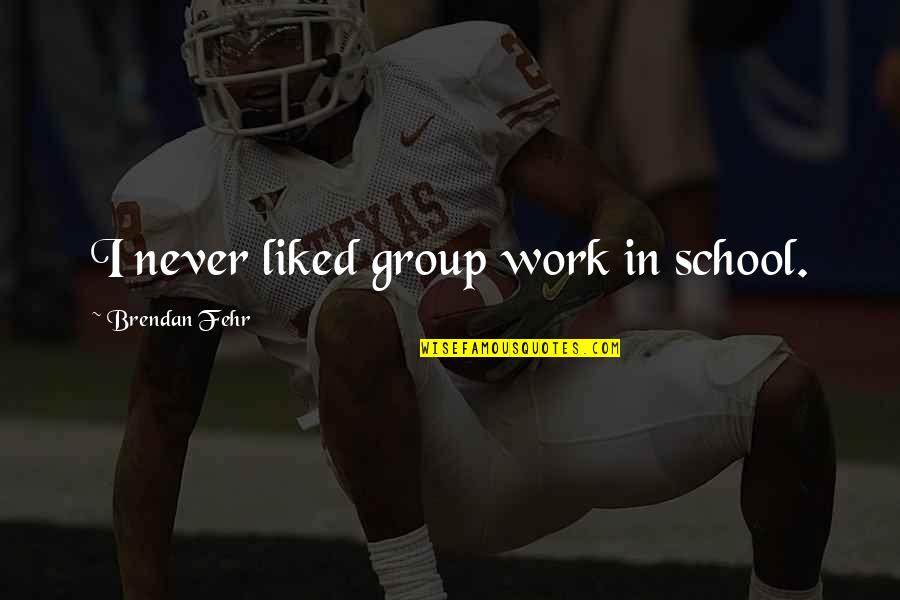 Feeling Privileged Quotes By Brendan Fehr: I never liked group work in school.