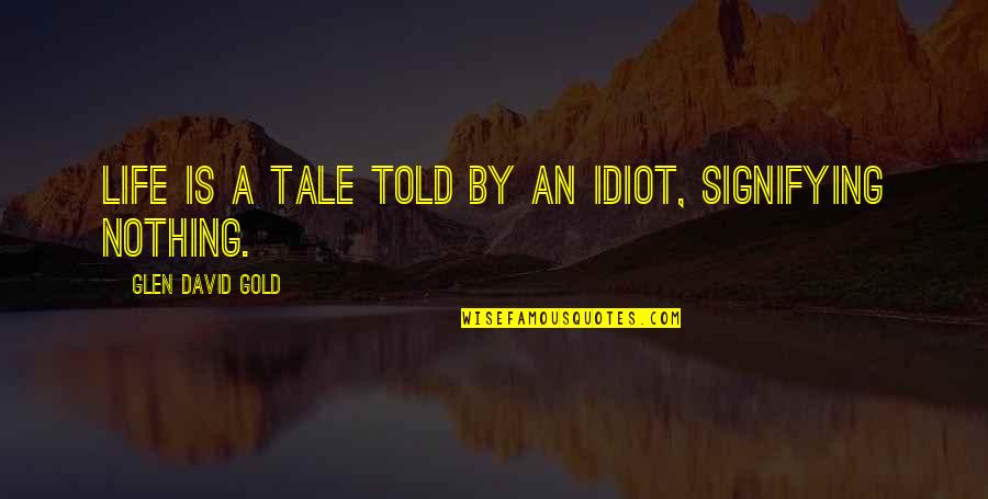 Feeling Proud Of My Husband Quotes By Glen David Gold: Life is a tale told by an idiot, Feeling Proud Of My Husband Quotes By Glen David Gold: Life is a tale told by an idiot,