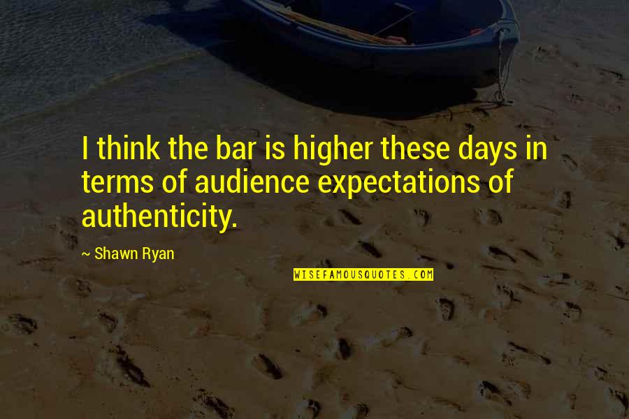 Feeling Proud Of My Son Quotes By Shawn Ryan: I think the bar is higher these days