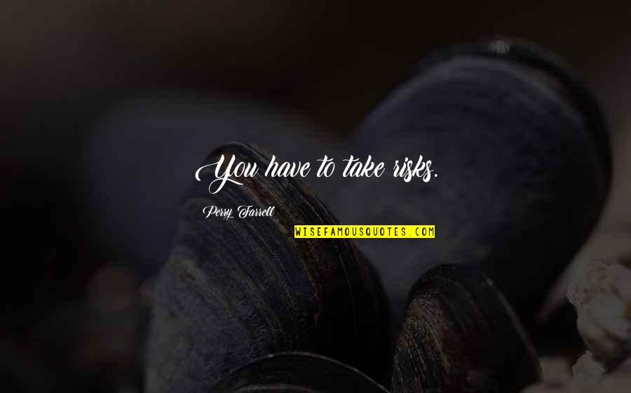 Feeling Proud To Work For A Company Quotes By Perry Farrell: You have to take risks. Feeling Proud To Work For A Company Quotes By Perry Farrell: You have to take risks.