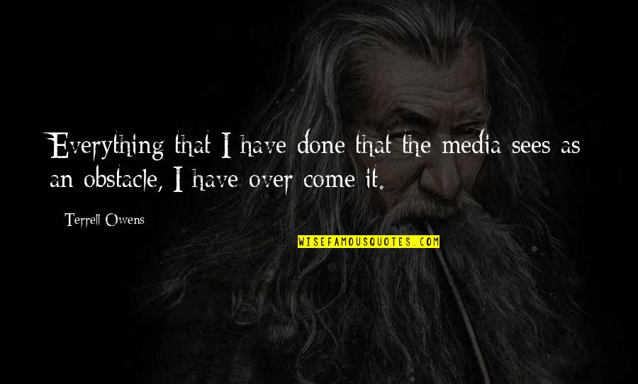 Feeling Pushed Out At Work Quotes By Terrell Owens: Everything that I have done that the media Feeling Pushed Out At Work Quotes By Terrell Owens: Everything that I have done that the media