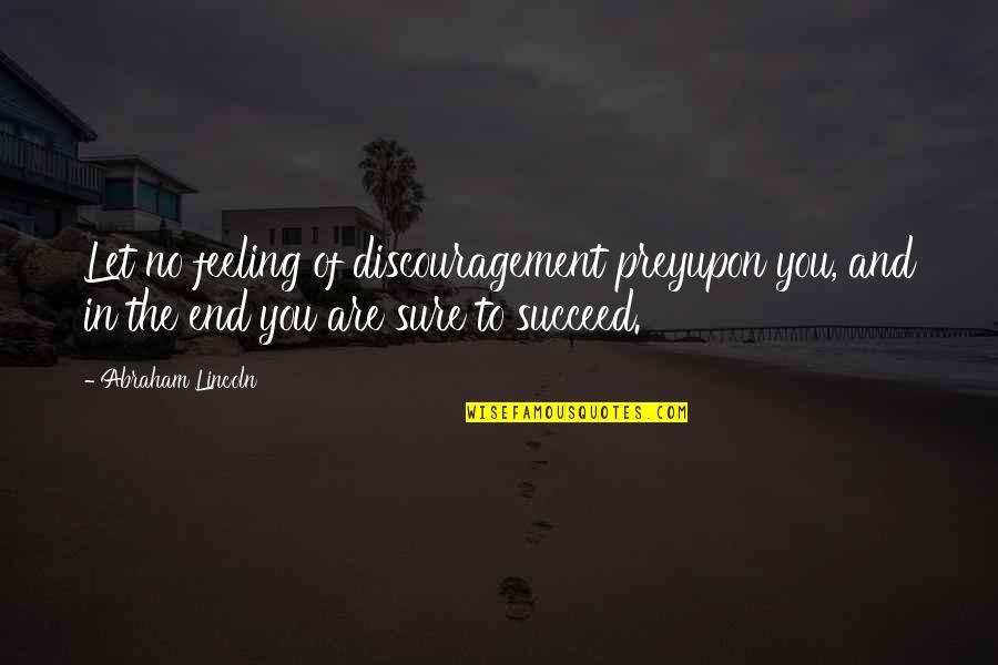 Feeling Quotes And Quotes By Abraham Lincoln: Let no feeling of discouragement preyupon you, and