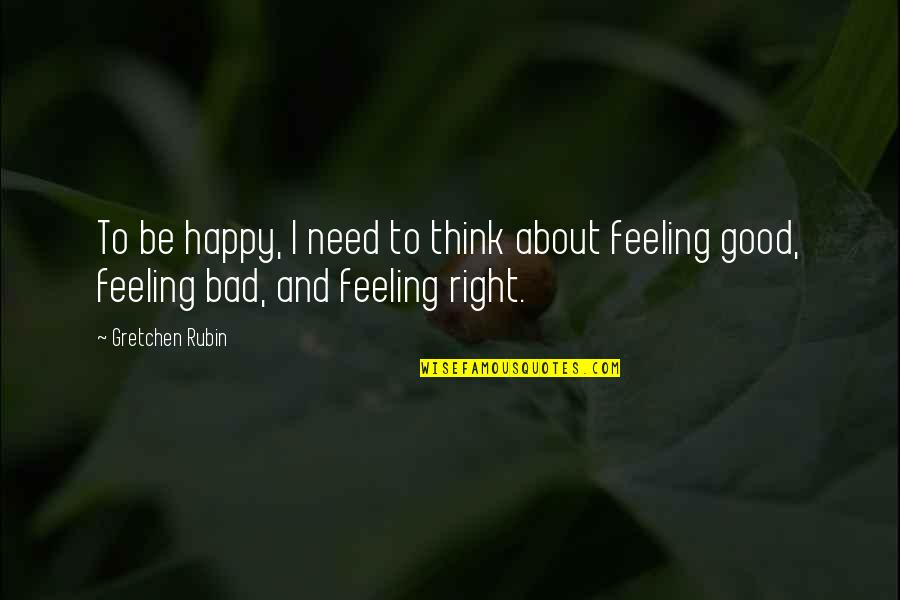 Feeling Really Bad Quotes By Gretchen Rubin: To be happy, I need to think about