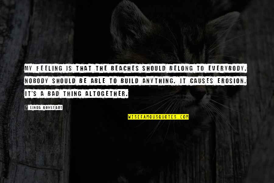 Feeling Really Bad Quotes By Linda Ronstadt: My feeling is that the beaches should belong
