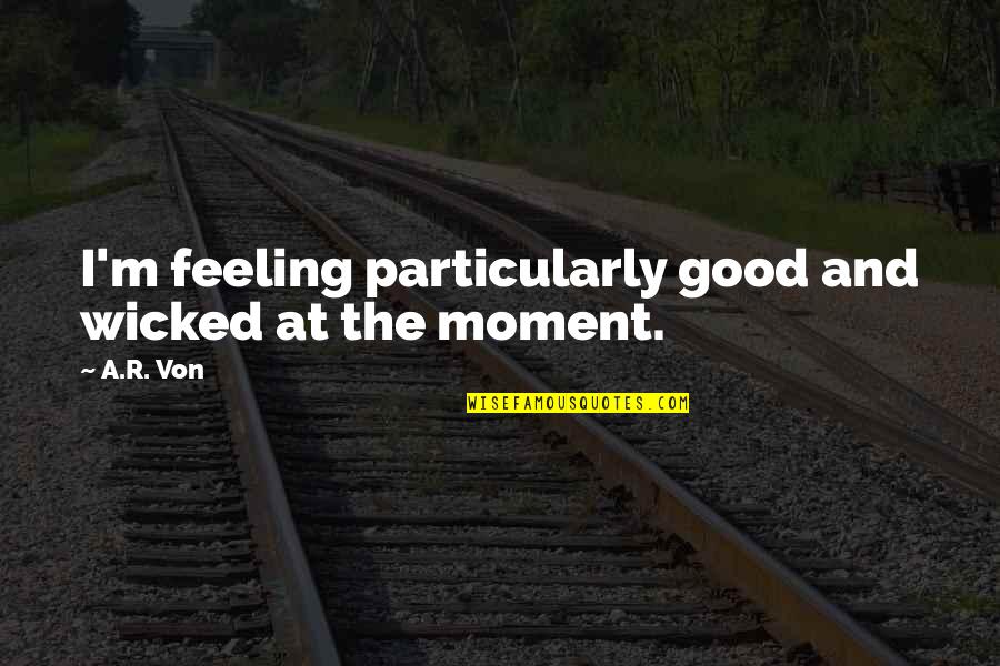 Feeling Really Good Quotes By A.R. Von: I'm feeling particularly good and wicked at the