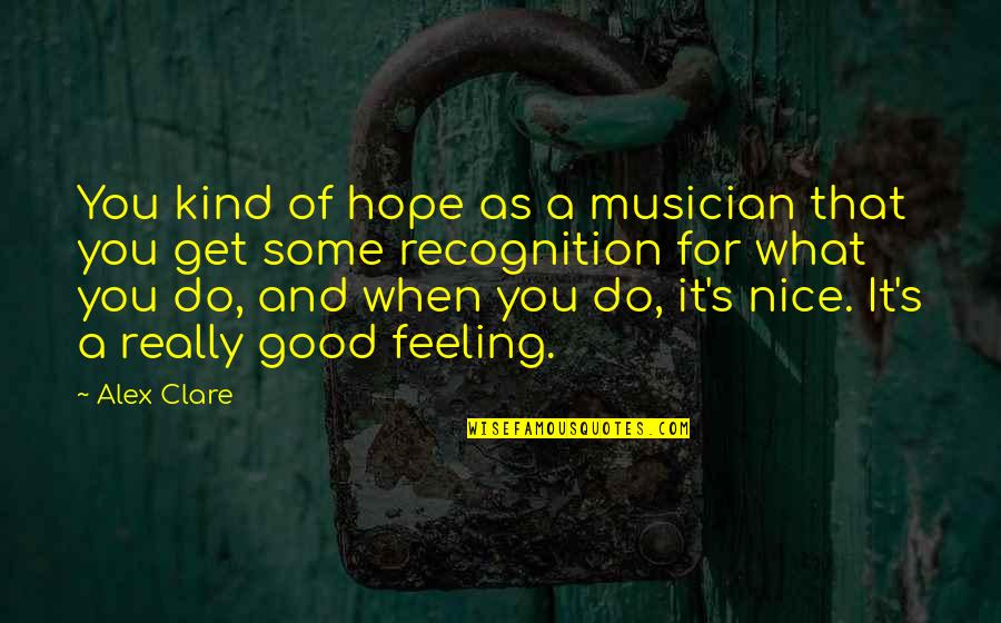 Feeling Really Good Quotes By Alex Clare: You kind of hope as a musician that Feeling Really Good Quotes By Alex Clare: You kind of hope as a musician that