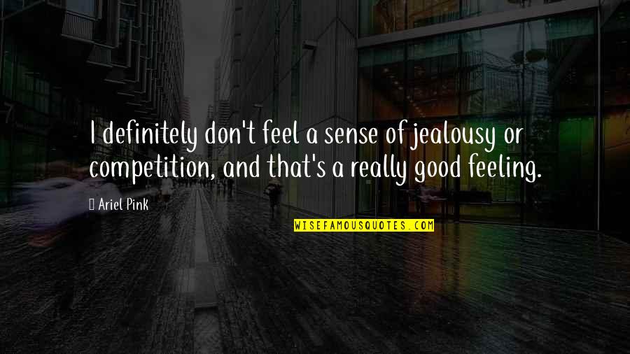 Feeling Really Good Quotes By Ariel Pink: I definitely don't feel a sense of jealousy Feeling Really Good Quotes By Ariel Pink: I definitely don't feel a sense of jealousy