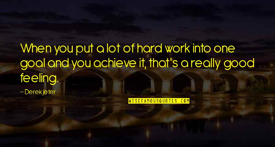 Feeling Really Good Quotes By Derek Jeter: When you put a lot of hard work Feeling Really Good Quotes By Derek Jeter: When you put a lot of hard work